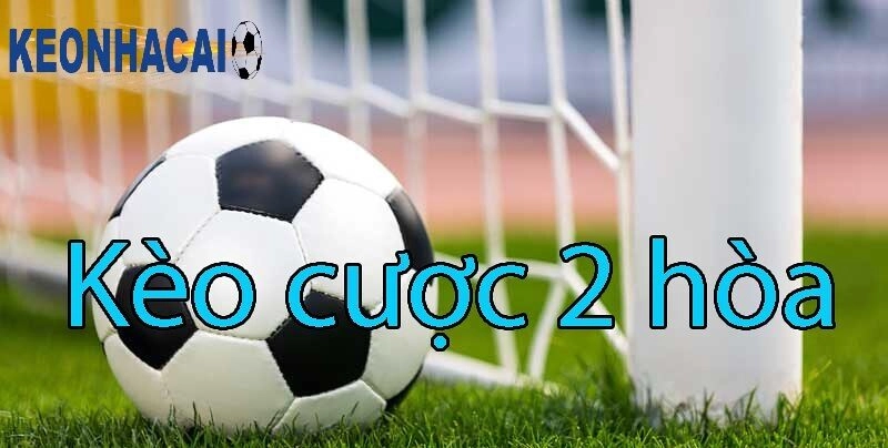Kèo Cược 2 Hòa Là Gì Và Bật Mí Bí Quyết Soi Kèo Hiệu Quả